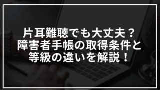 片耳難聴でも大丈夫?障害者手帳の取得条件と等級の違いを解説!