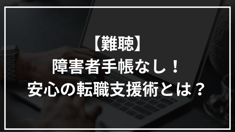 【難聴】障害者手帳なし！安心の転職支援術