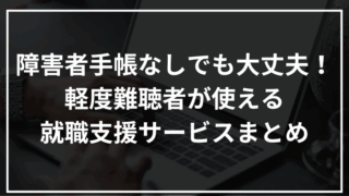 障害者手帳なしでも大丈夫！軽度難聴者が使える就職支援サービスまとめ
