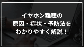 イヤホンの使いすぎで耳が危ない?難聴の原因・症状・予防法を解説!