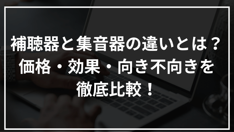 補聴器と集音器の違いとは?価格・効果・向き不向きを徹底比較!