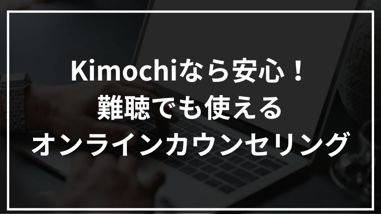 難聴でも安心！Kimochiのオンラインカウンセリングが選ばれる理由とおすすめポイント