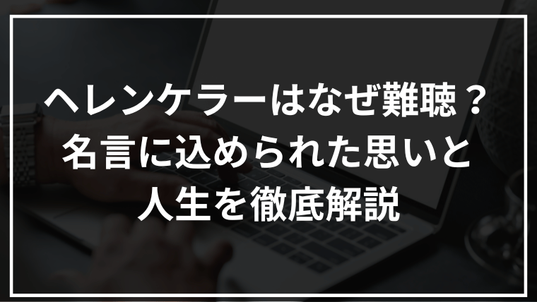 ヘレンケラーはなぜ難聴？名言に込められた思いと人生を徹底解説