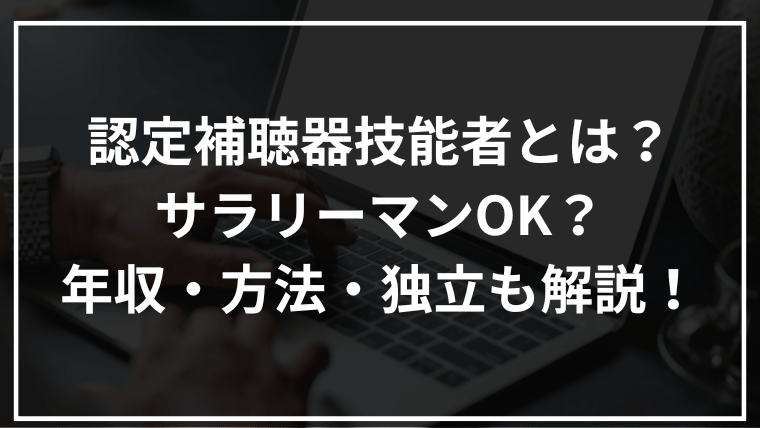 認定補聴器技能者とは?サラリーマンOK?年収・方法・独立も解説!